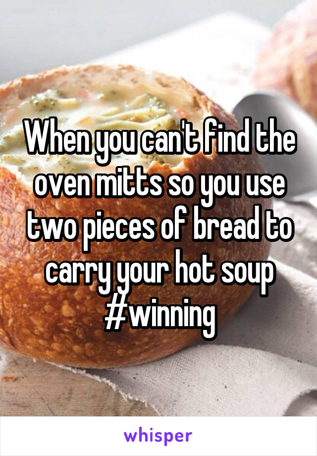 When you can't find the oven mitts so you use two pieces of bread to carry your hot soup #winning