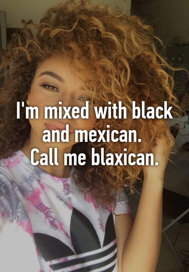 Im Mixed With Black And Mexica