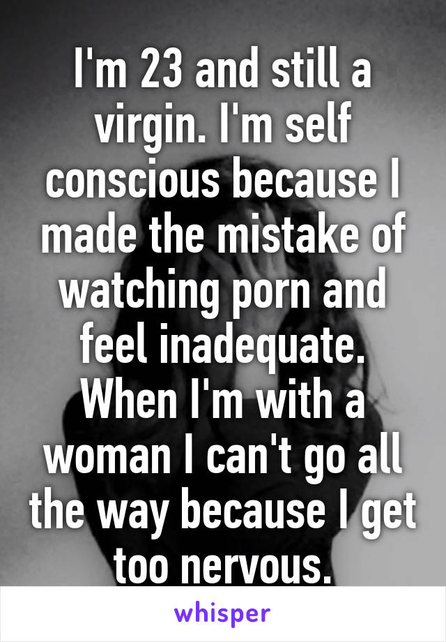 Nervous Virgin - I'm 23 and still a virgin. I'm self conscious because I made ...