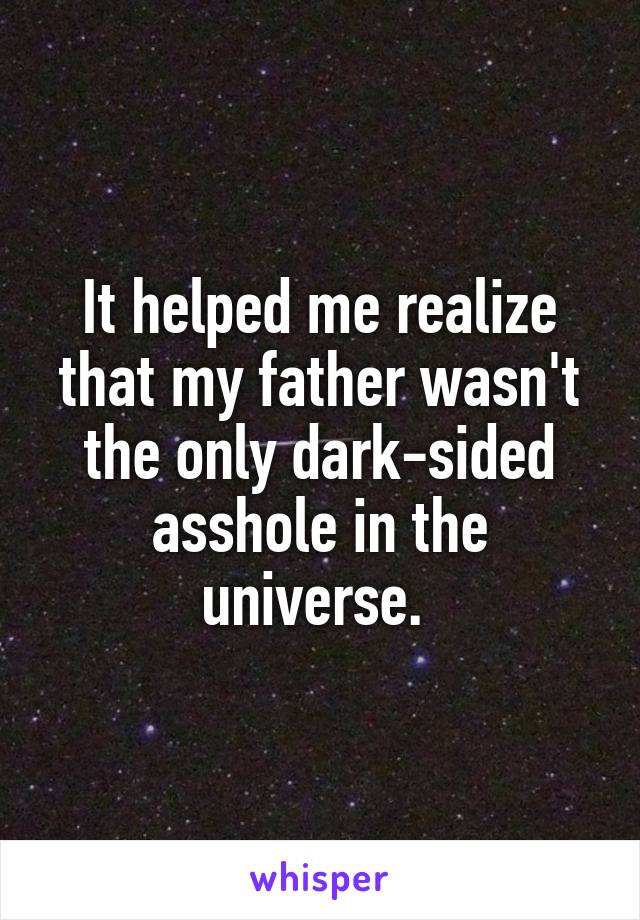 It helped me realize that my father wasn't the only dark-sided asshole in the universe. 