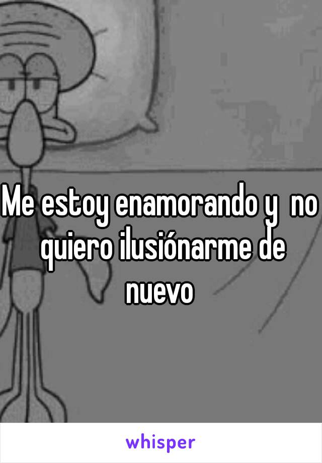 Me Estoy Enamorando Y No Quiero Ilusionarme De Nuevo