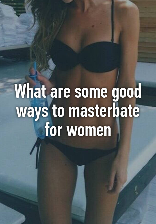What are some good ways to masterbate for women