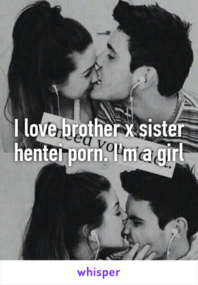 Xsister - I love brother x sister hentei porn. I'm a girl
