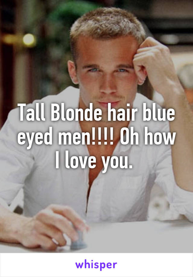 Tall Blonde Hair Blue Eyed Men Oh How I Love You
