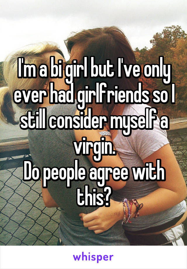 I'm a bi girl but I've only ever had girlfriends so I still consider myself a virgin.
Do people agree with this?