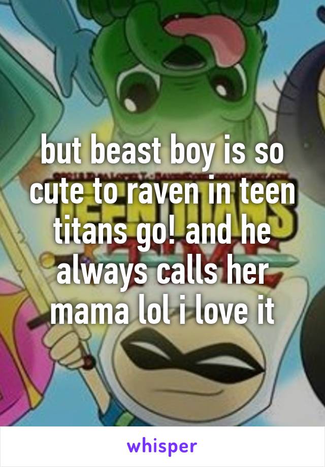 But Beast Boy Is So Cute To Raven In Teen Titans Go And He Always Calls