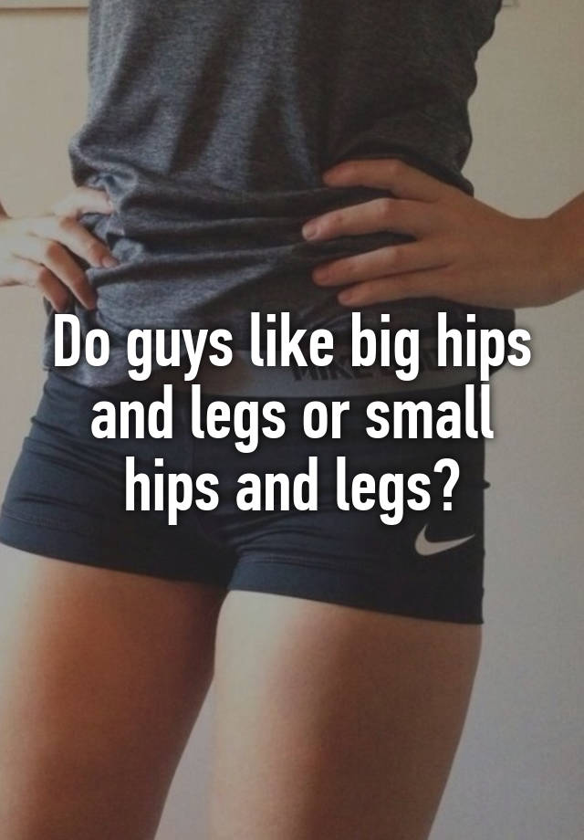Like why hips guys do Guys with