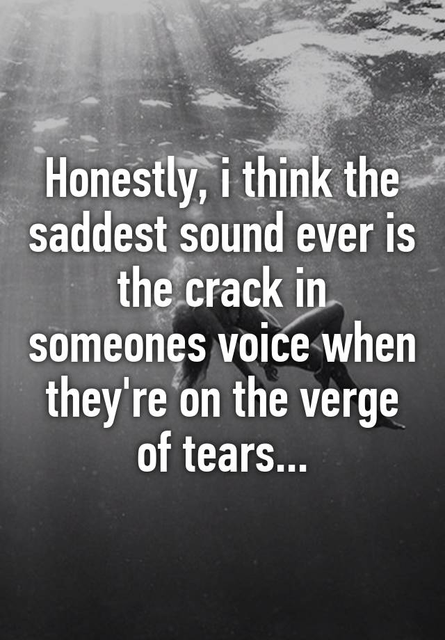 honestly-i-think-the-saddest-sound-ever-is-the-crack-in-someones-voice