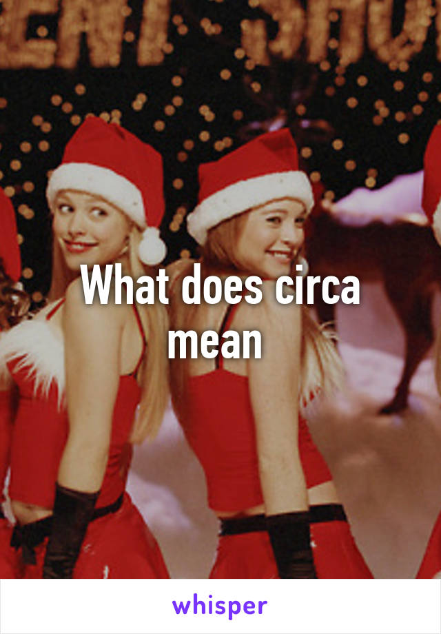 What Does Circa Mean