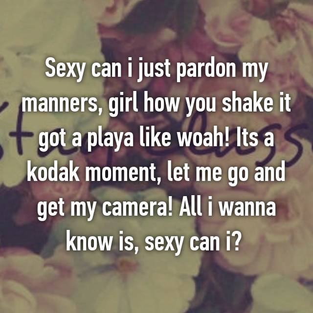 Sexy can i just pardon my manners