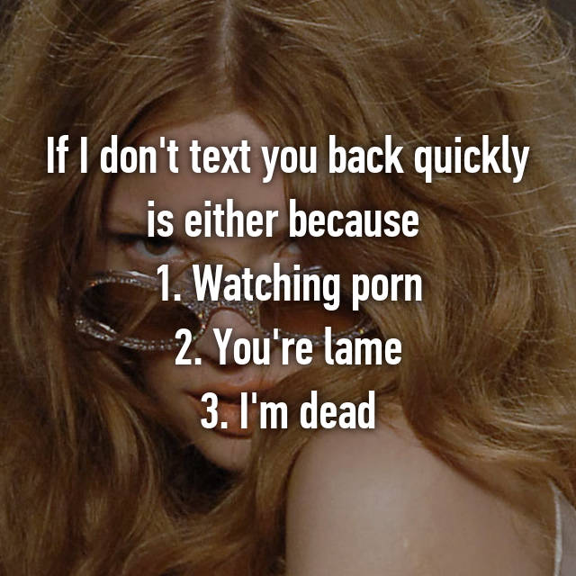 Porn2you - If I don't text you back quickly is either because 1. Watching ...