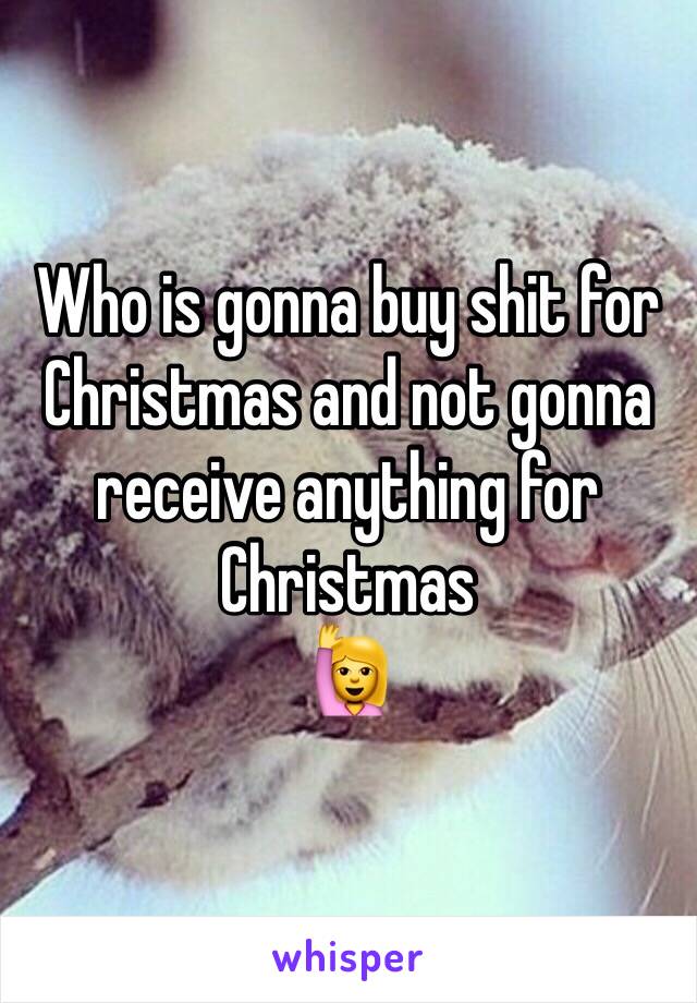 Who is gonna buy shit for Christmas and not gonna receive anything for Christmas
🙋