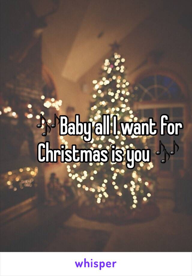 🎶Baby all I want for Christmas is you 🎶