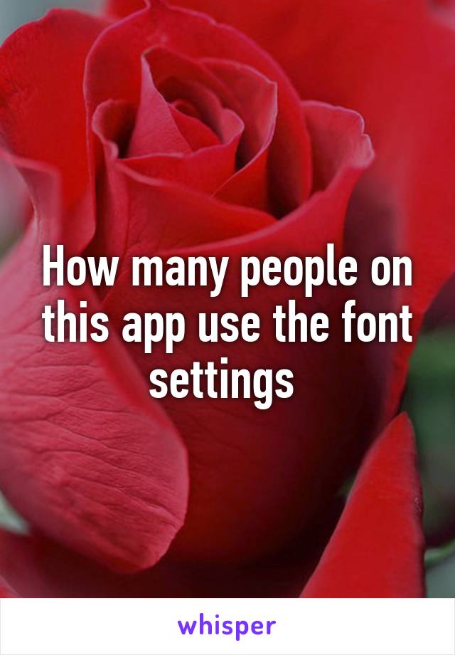 How many people on this app use the font settings 