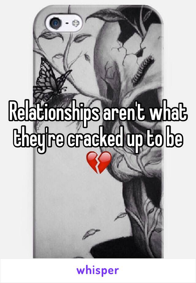 Relationships aren't what they're cracked up to be 💔