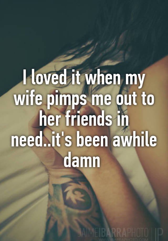 I loved it when my wife pimps me out to her friends in need..its been ... picture