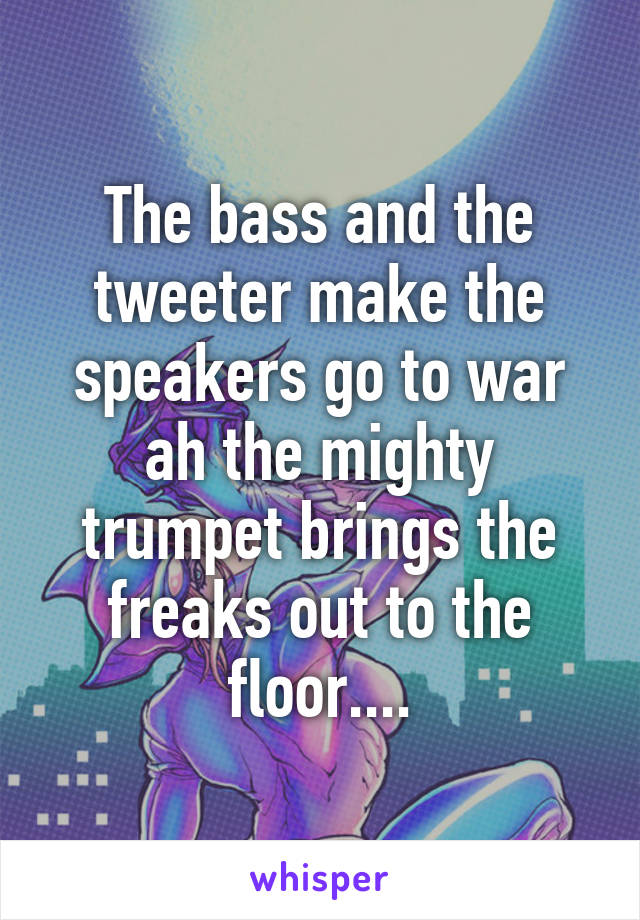 the bass and the speakers go to war