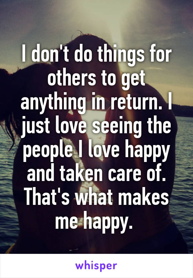 i-don-t-do-things-for-others-to-get-anything-in-return-i-just-love