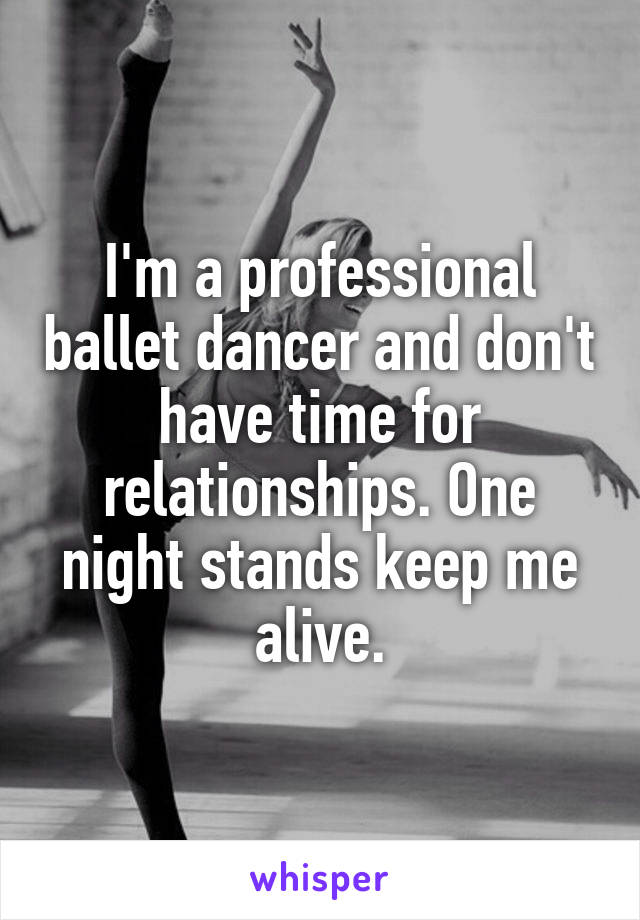 I'm a professional ballet dancer and don't have time for relationships. One night stands keep me alive.