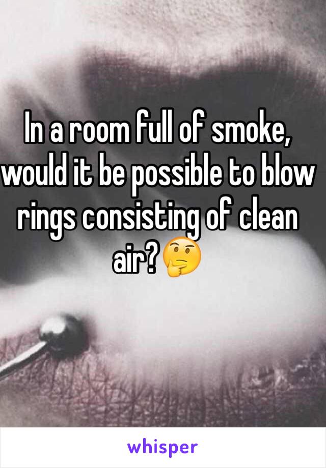 In A Room Full Of Smoke Would It Be Possible To Blow Rings