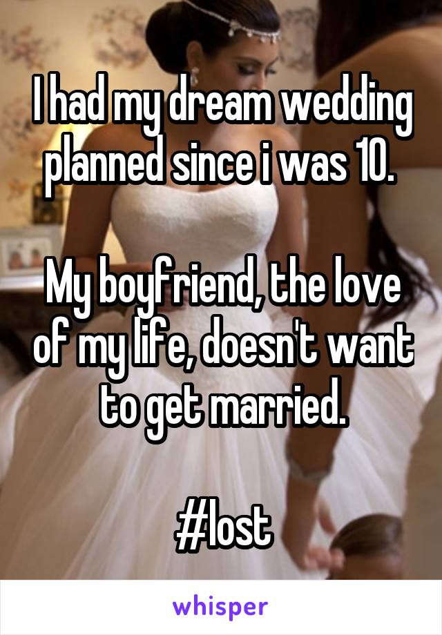 I had my dream wedding planned since i was 10. 

My boyfriend, the love of my life, doesn't want to get married.
 
#lost