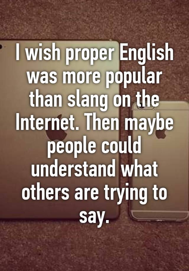 i-wish-proper-english-was-more-popular-than-slang-on-the-internet-then