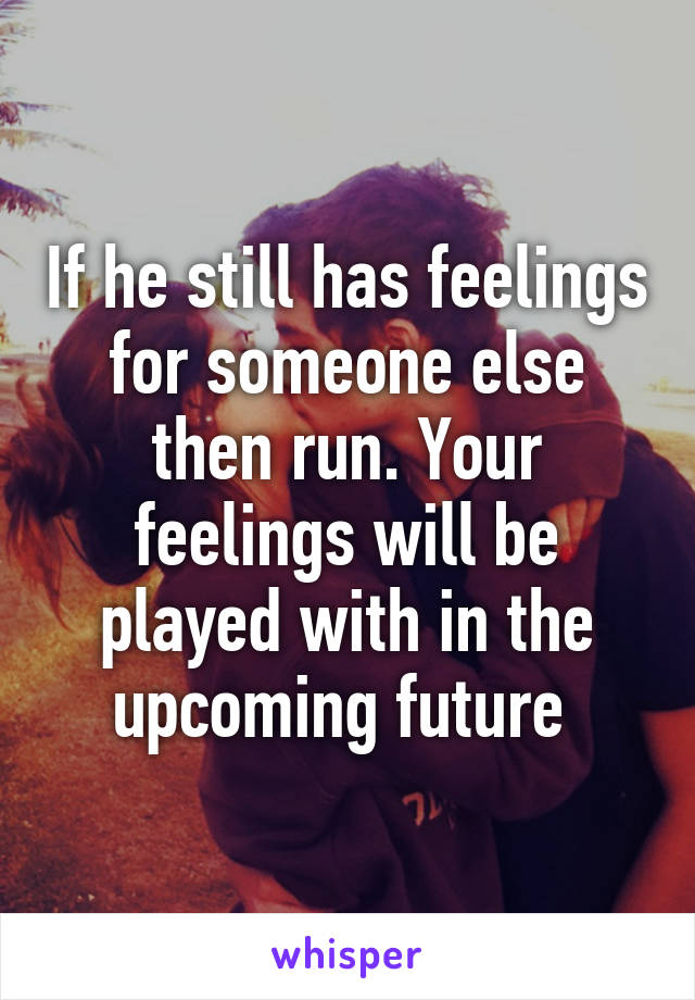 if-he-still-has-feelings-for-someone-else-then-run-your-feelings-will