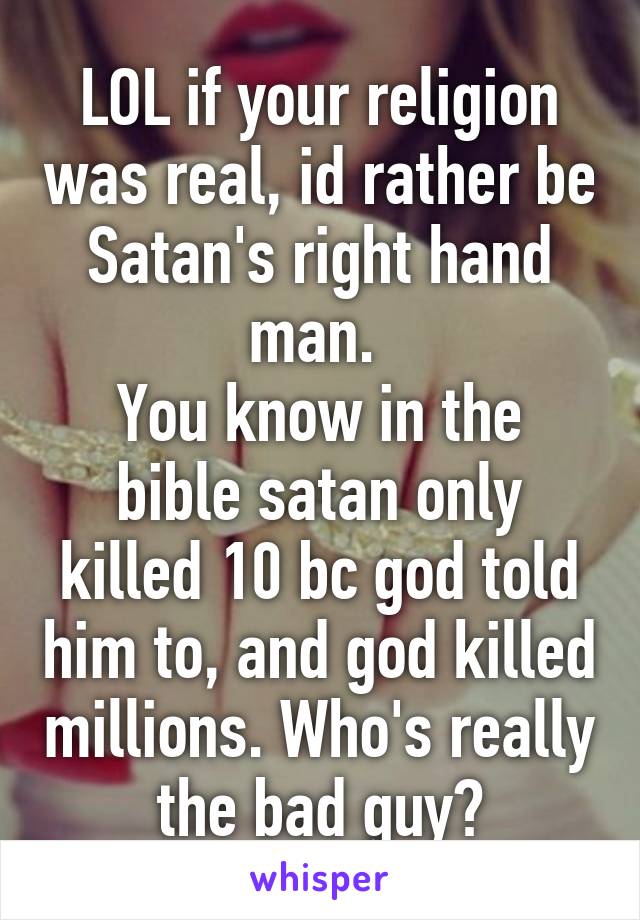 Lol If Your Religion Was Real Id Rather Be Satan S Right Hand Man