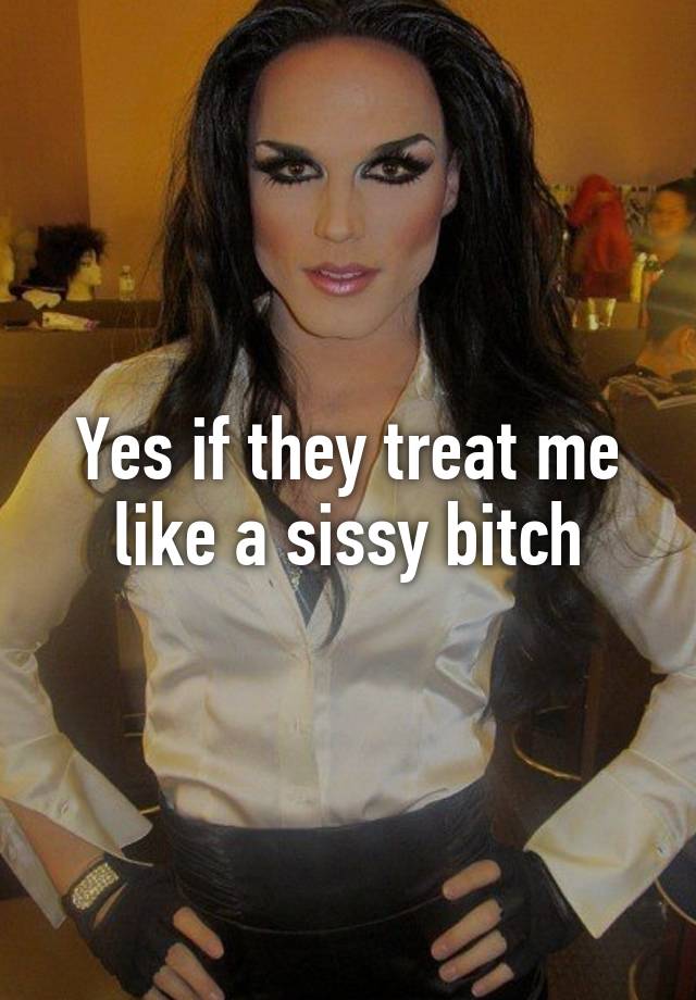 Yes If They Treat Me Like A Sissy Bitch