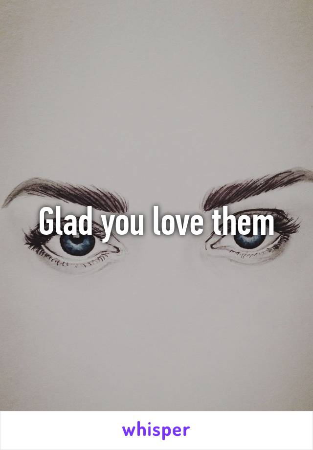 Glad you love them