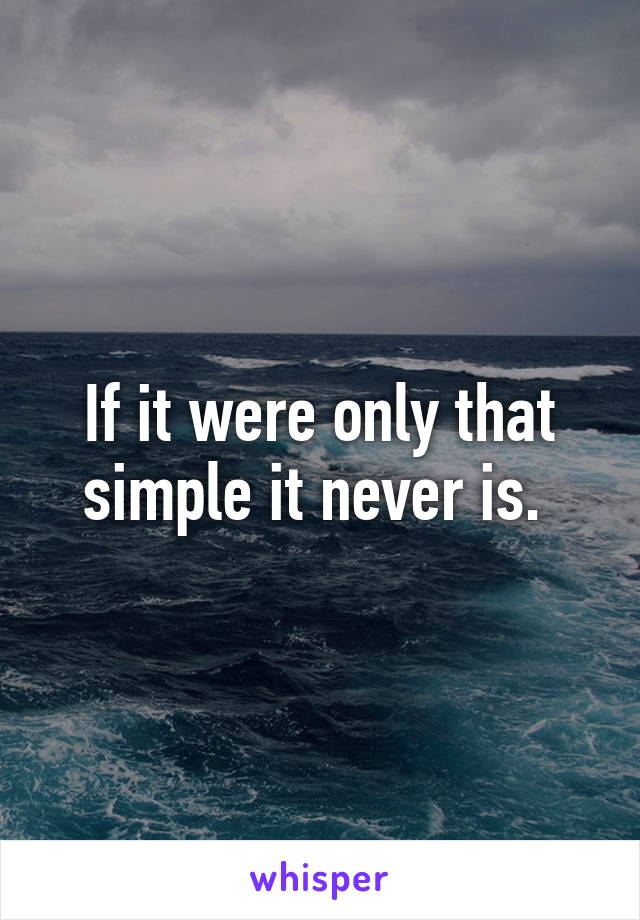 If it were only that simple it never is. 