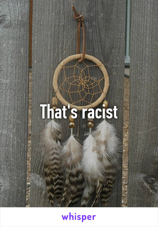 That's racist