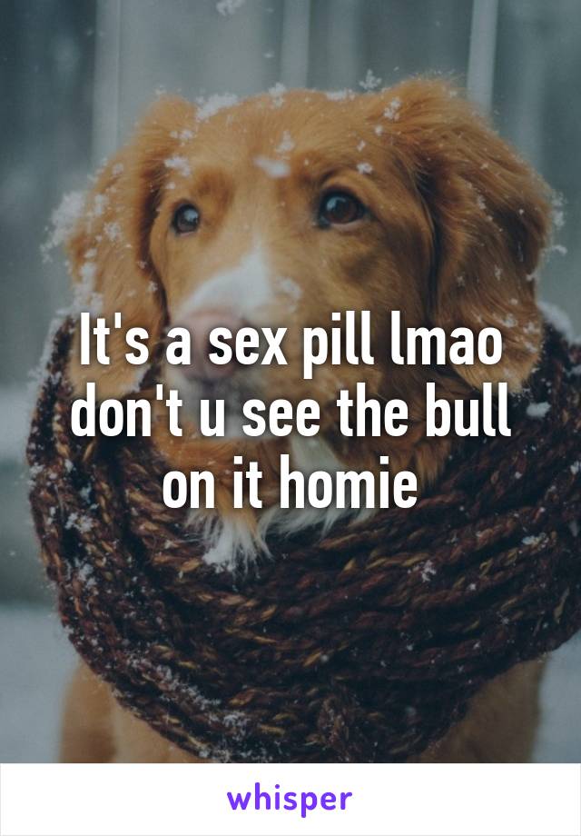 It's a sex pill lmao don't u see the bull on it homie