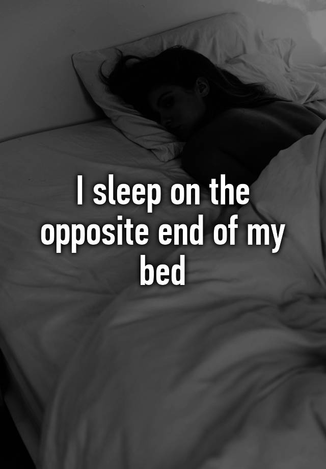 i-sleep-on-the-opposite-end-of-my-bed