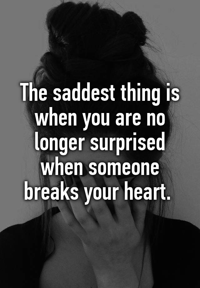 the-saddest-thing-is-when-you-are-no-longer-surprised-when-someone