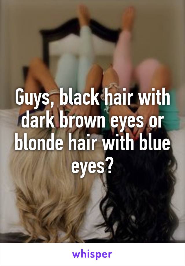 Guys Black Hair With Dark Brown Eyes Or Blonde Hair With Blue Eyes