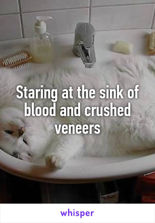 Staring At The Sink Of Blood And Crushed Veneers