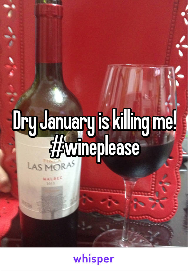 Dry January is killing me! #wineplease
