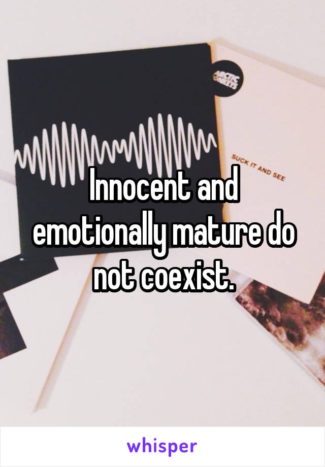 Innocent and emotionally mature do not coexist.