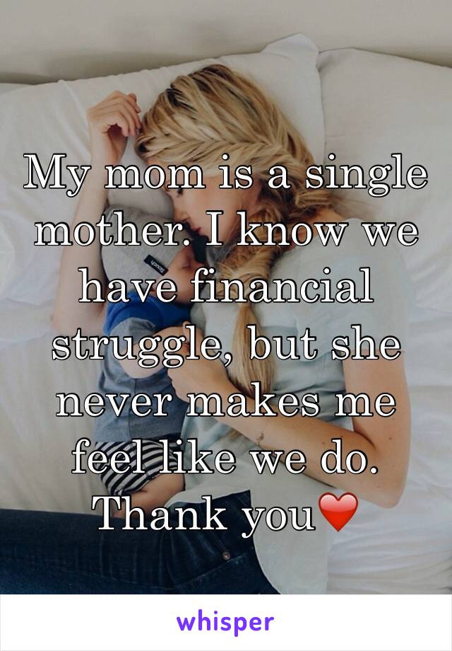 My mom is a single mother. I know we have financial struggle, but she nevermakes me feel like we do. Thank you❤️