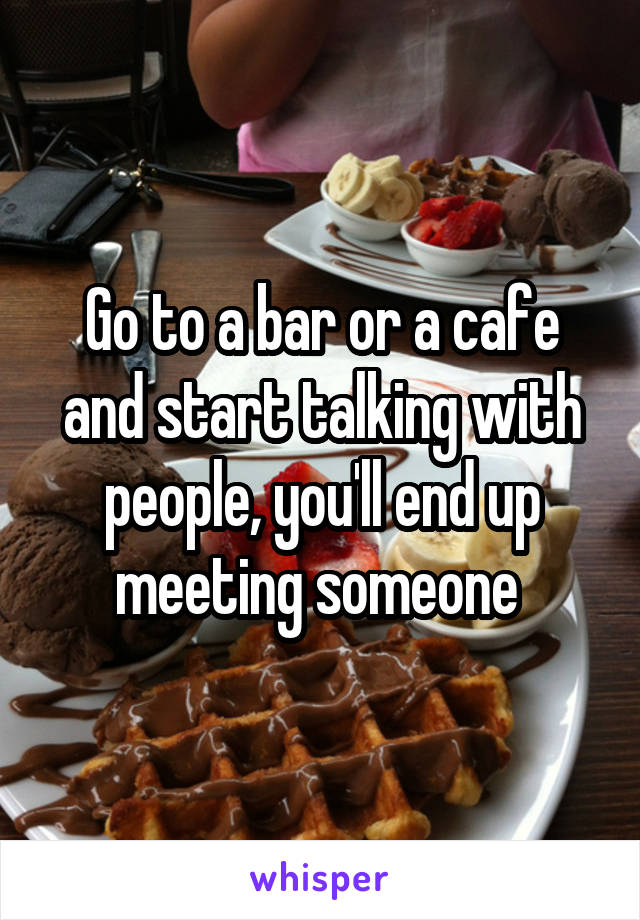 Go to a bar or a cafe and start talking with people, you'll end up meeting someone 