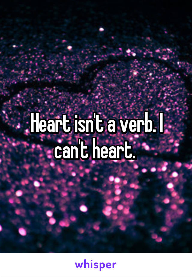 Heart isn't a verb. I can't heart. 