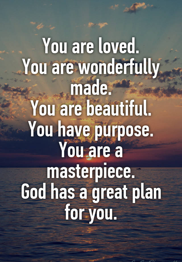 You are loved. You are wonderfully made. You are beautiful. You have