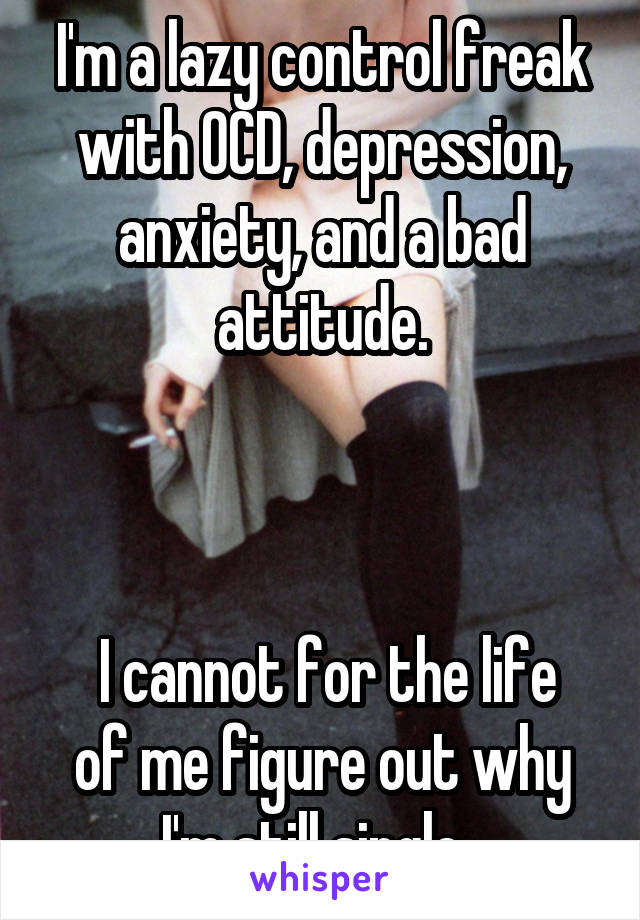 I'm a lazy control freak with OCD, depression, anxiety ...