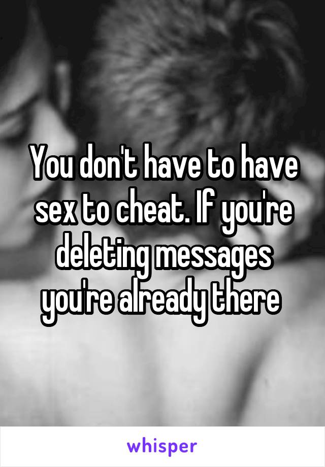 You Dont Have To Have Sex To Cheat If Youre Deleting Messages Youre