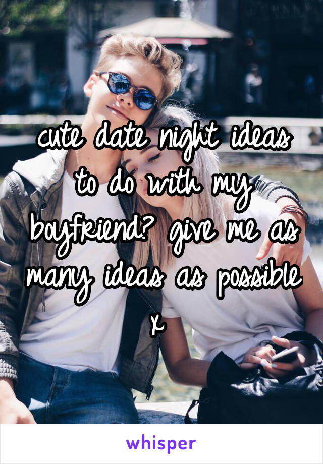 cute date night ideas to do with my boyfriend? give me as many ideas as possible x 