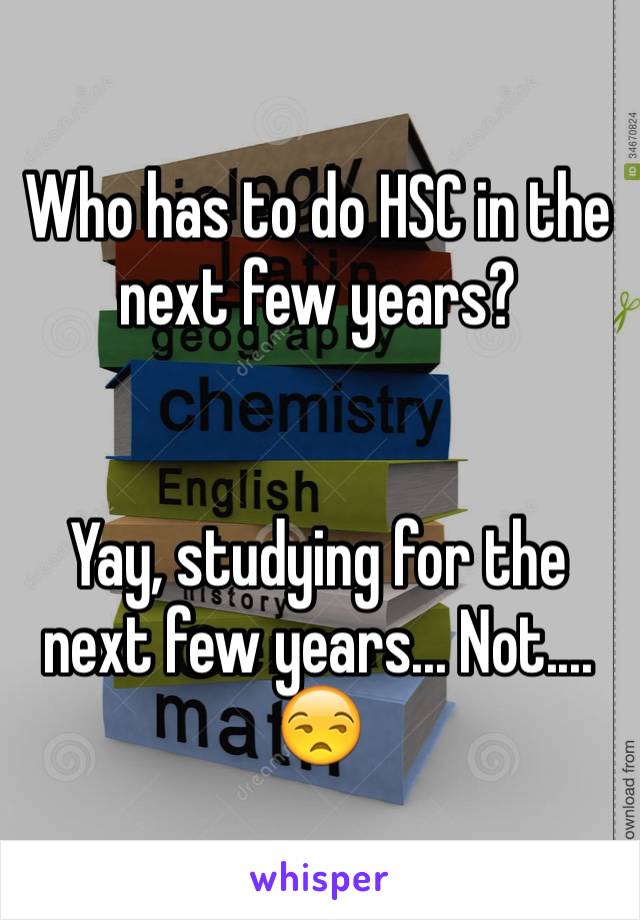 Who has to do HSC in the next few years?
  

Yay, studying for the next few years... Not.... 😒