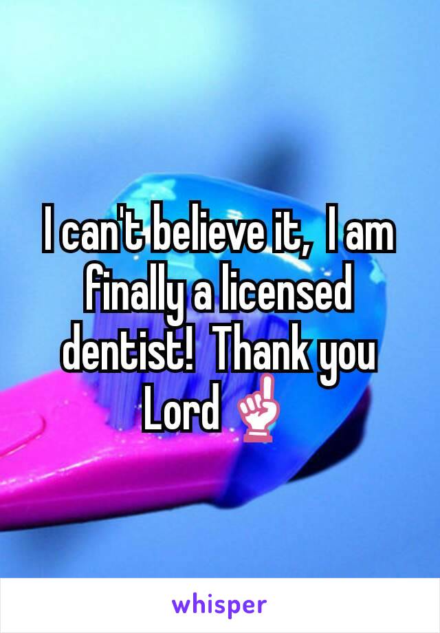 I can't believe it,  I am finally a licensed dentist!  Thank you Lord☝