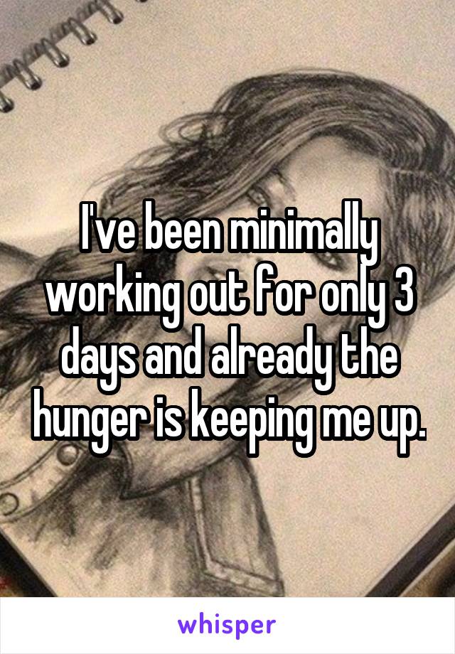I've been minimally working out for only 3 days and already the hunger is keeping me up.