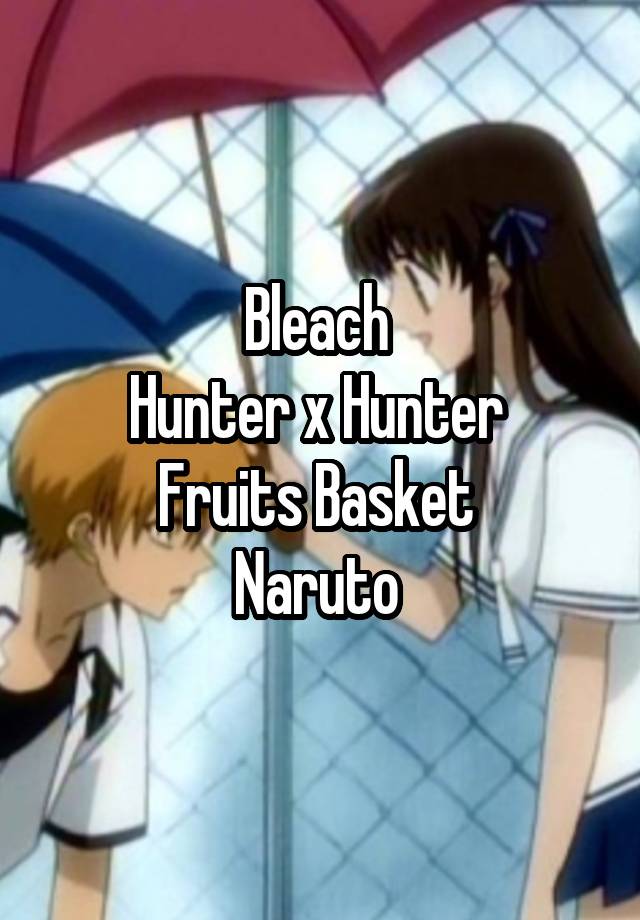 Bleach Hunter X Hunter Fruits Basket Naruto
